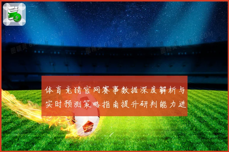 体育竞猜官网赛事数据深度解析与实时预测策略指南提升研判能力进阶