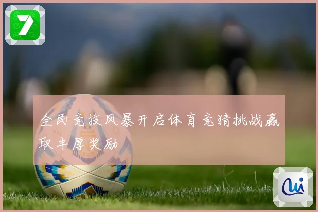 全民竞技风暴开启体育竞猜挑战赢取丰厚奖励