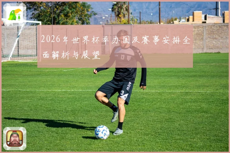 2026年世界杯举办国及赛事安排全面解析与展望