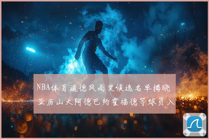 NBA体育道德风尚奖候选名单揭晓 亚历山大阿德巴约霍福德等球员入围